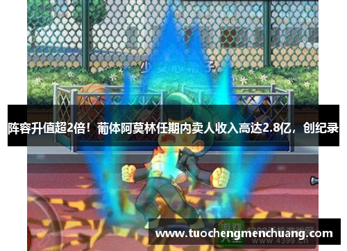 阵容升值超2倍！葡体阿莫林任期内卖人收入高达2.8亿，创纪录